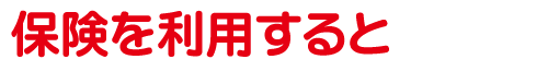 保険を利用すると・・・