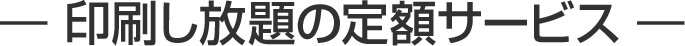 印刷し放題の定額サービス